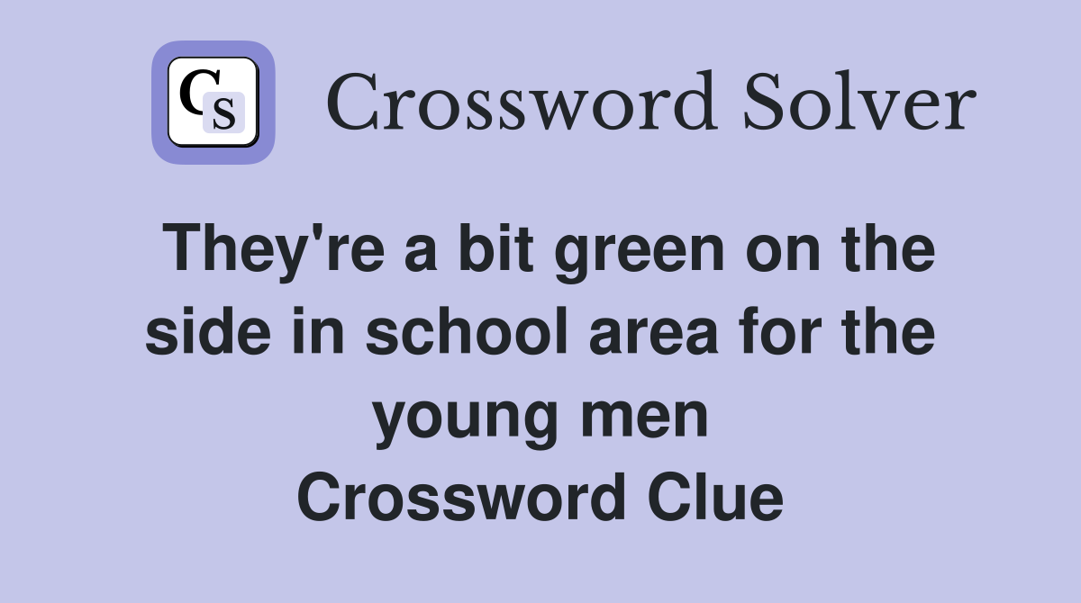 They're a bit green on the side in school area for the young men Crossword Clue
