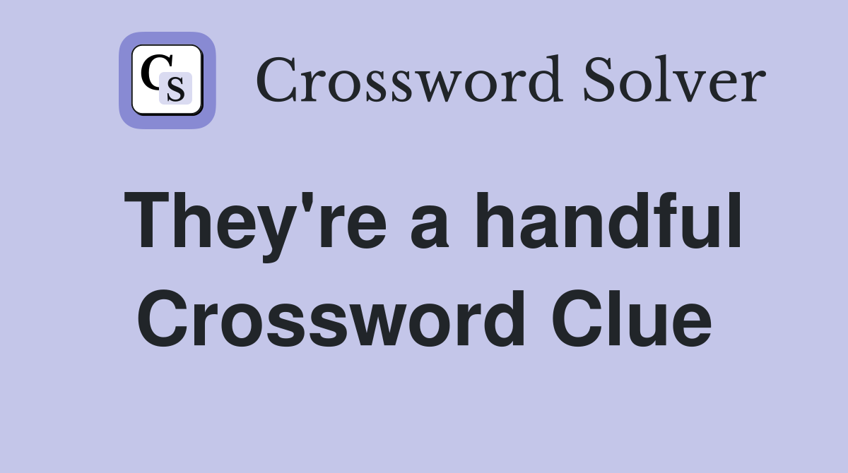 They're a handful Crossword Clue