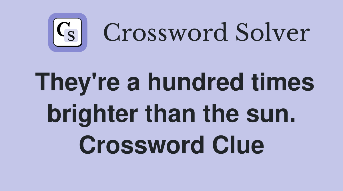 They're a hundred times brighter than the sun. Crossword Clue