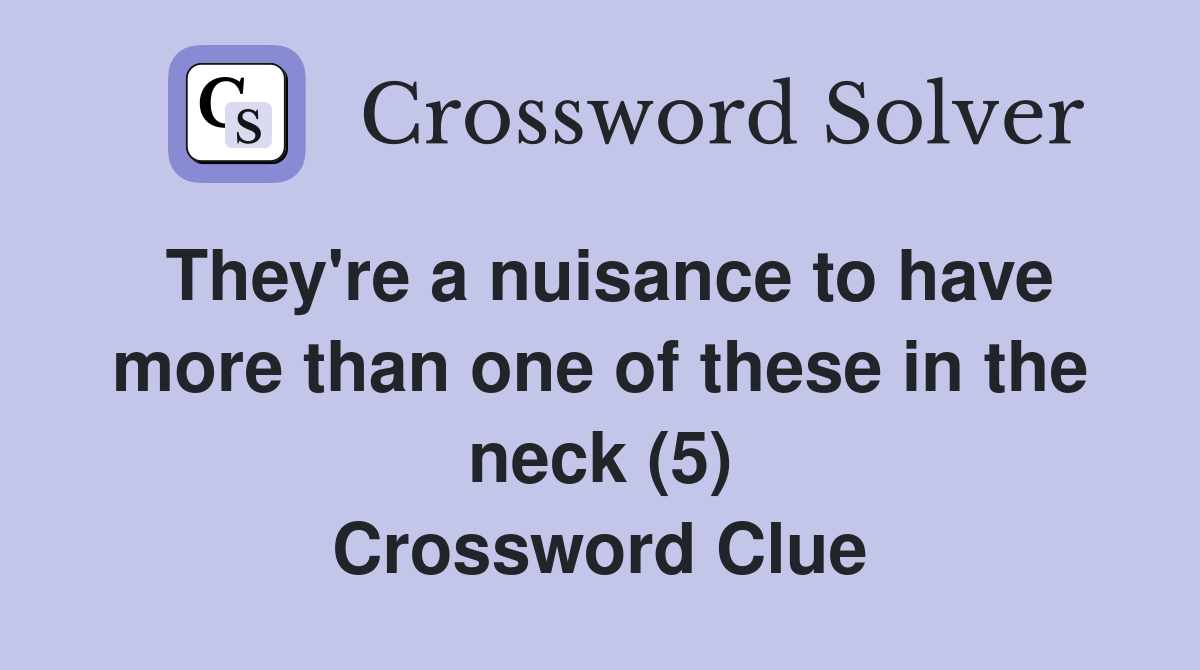 They're a nuisance to have more than one of these in the neck (5) Crossword Clue