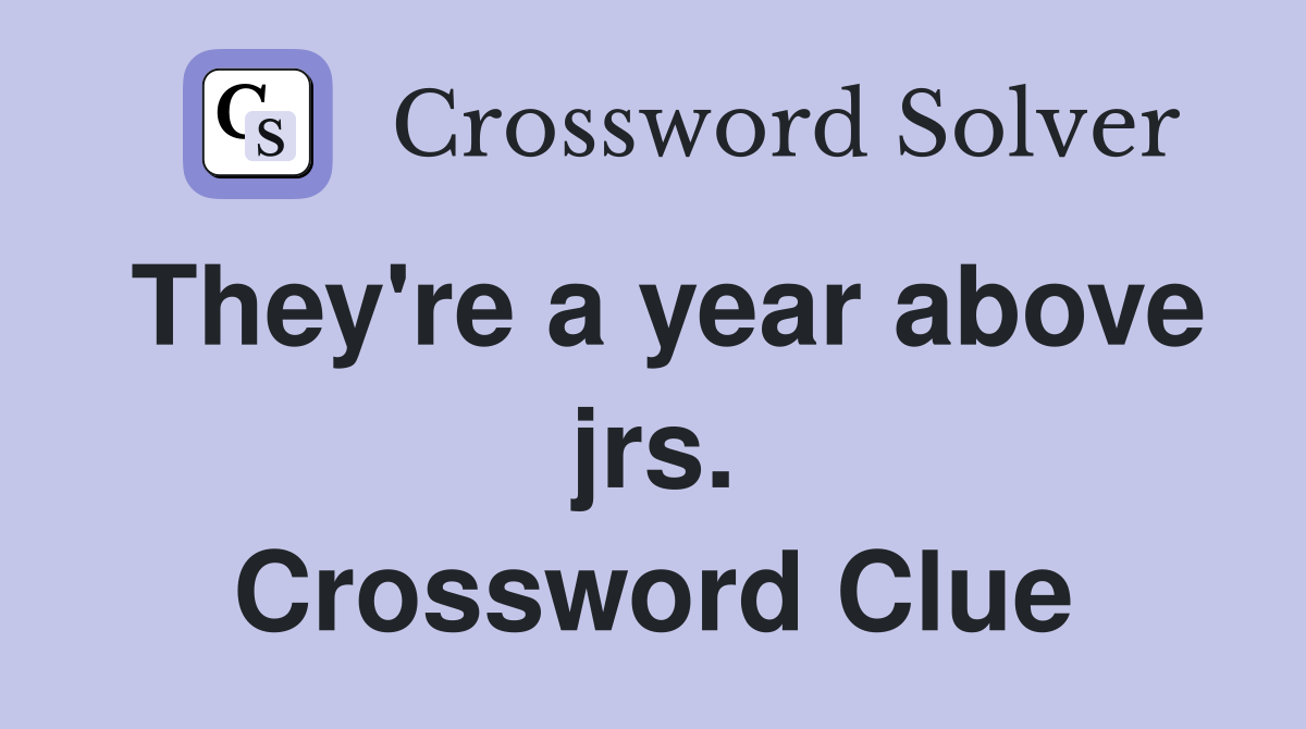 They're a year above jrs. Crossword Clue