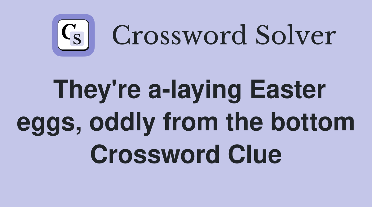 They're a-laying Easter eggs, oddly from the bottom Crossword Clue