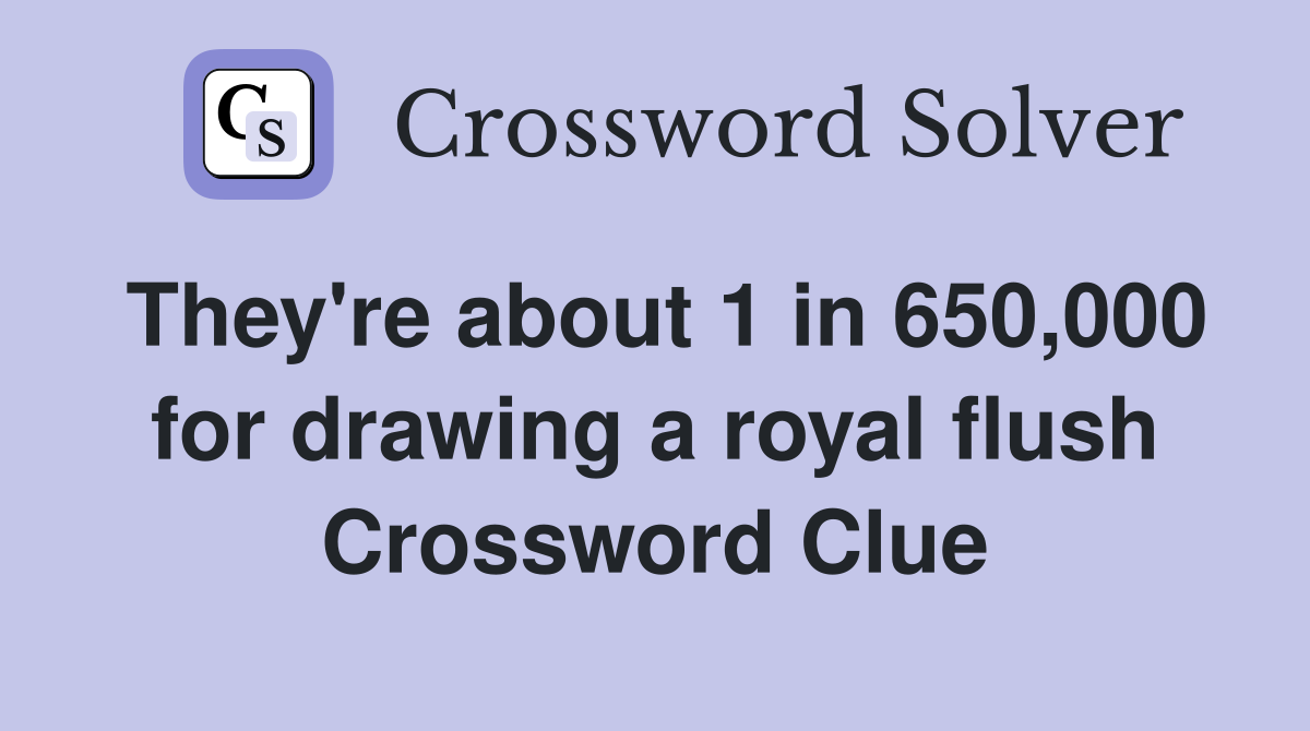 They're about 1 in 650,000 for drawing a royal flush Crossword Clue