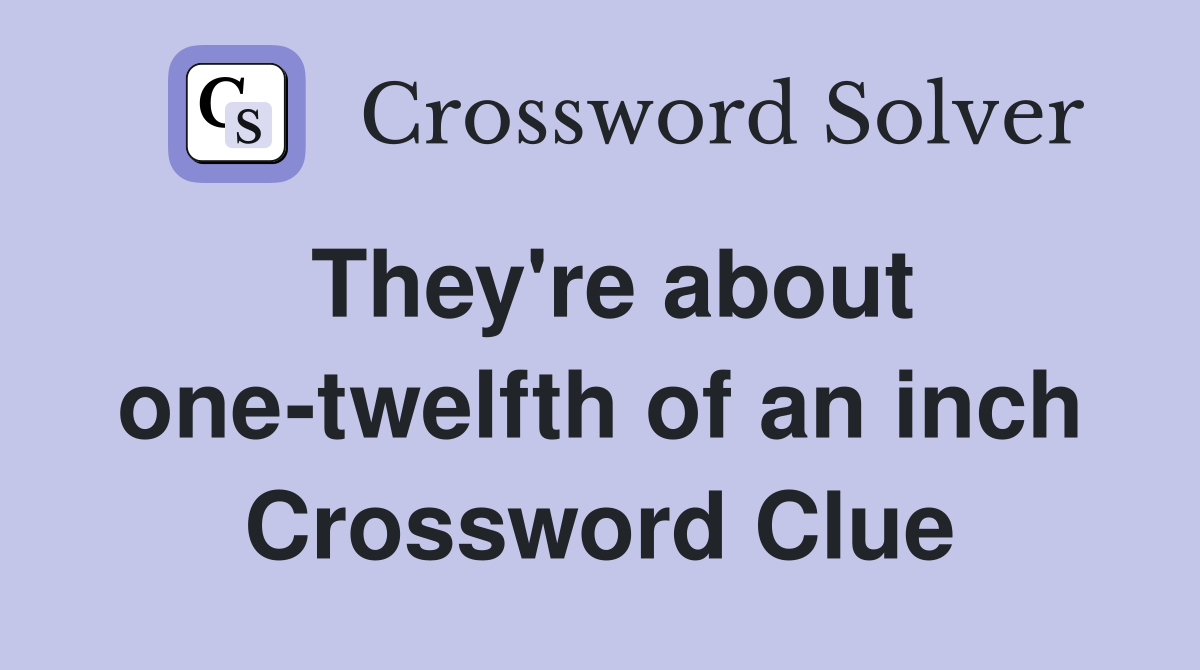 They're about one-twelfth of an inch Crossword Clue