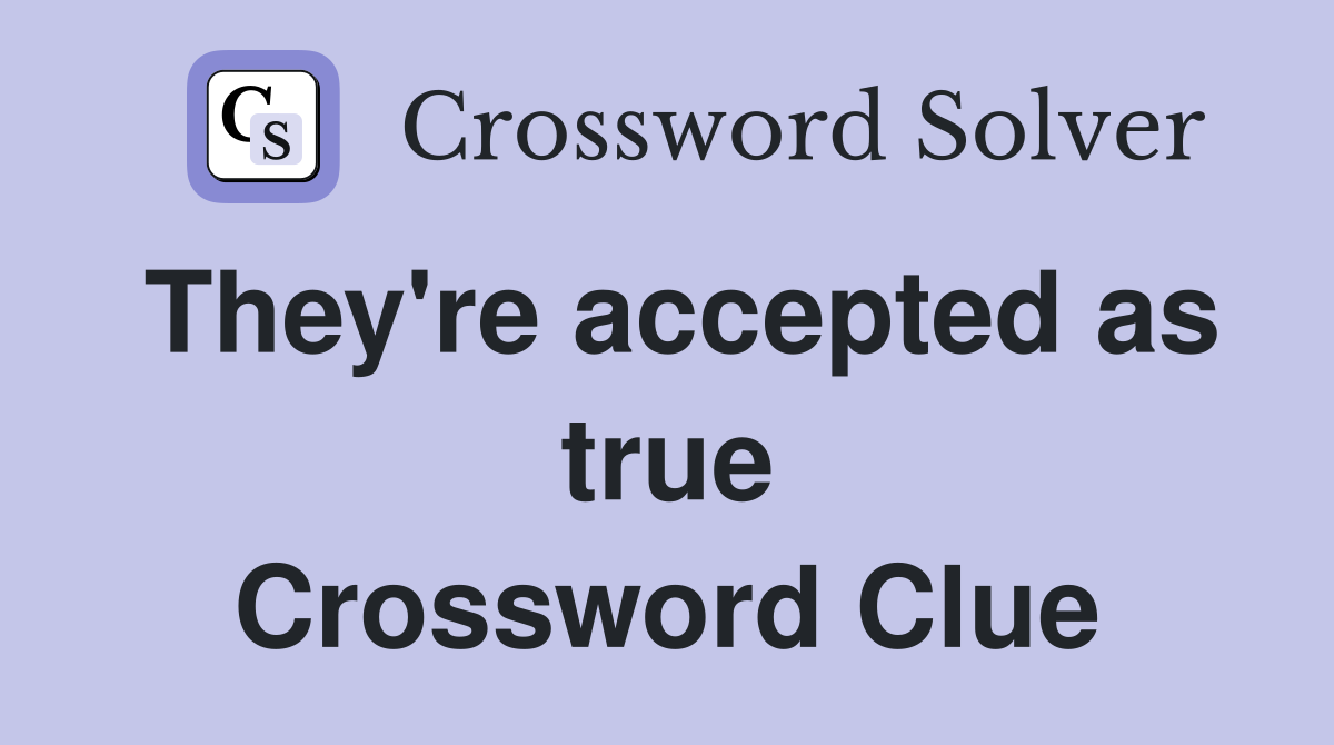 They're accepted as true Crossword Clue