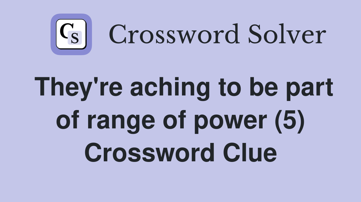 They're aching to be part of range of power (5) Crossword Clue