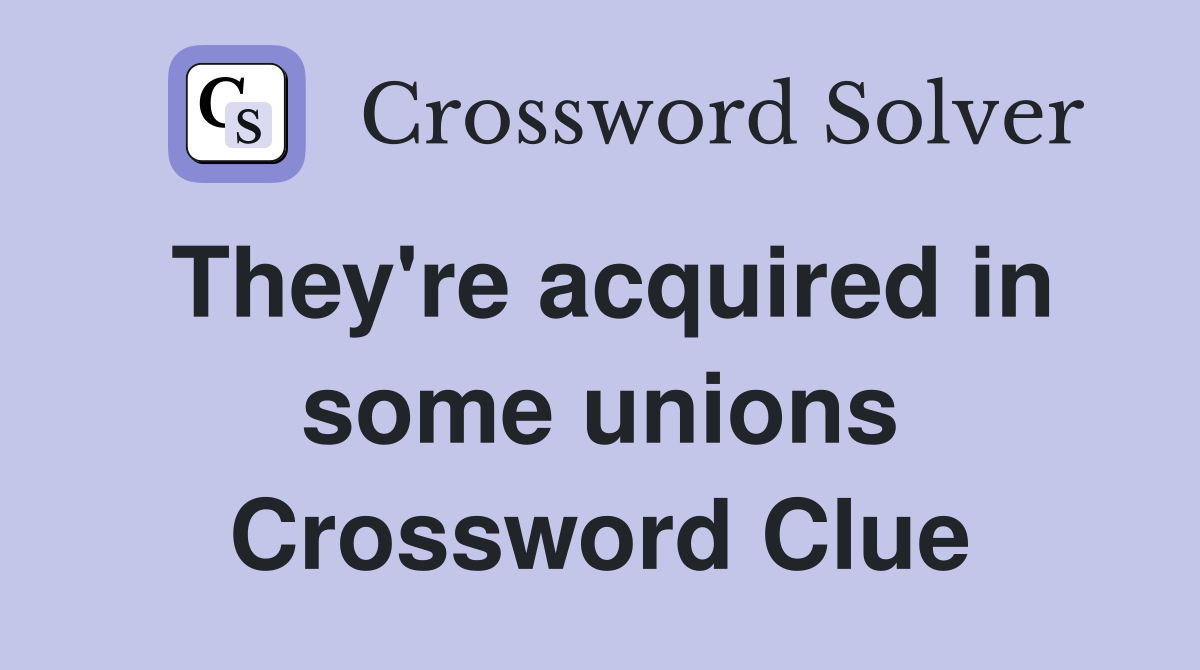 They're acquired in some unions Crossword Clue