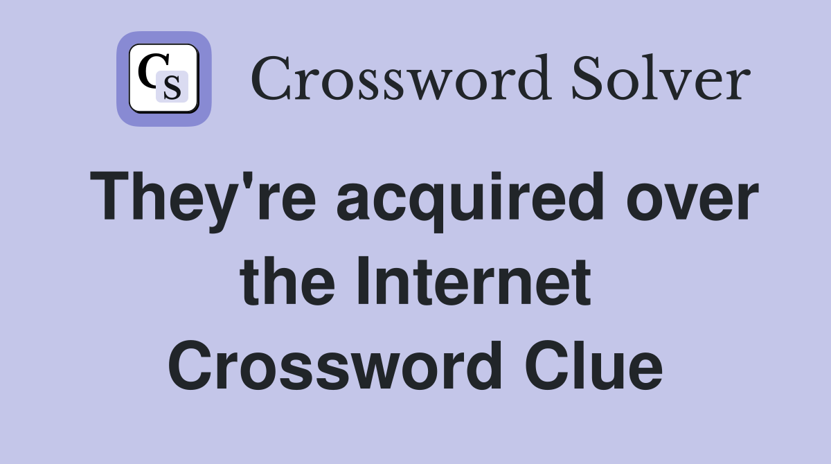 They're acquired over the Internet Crossword Clue