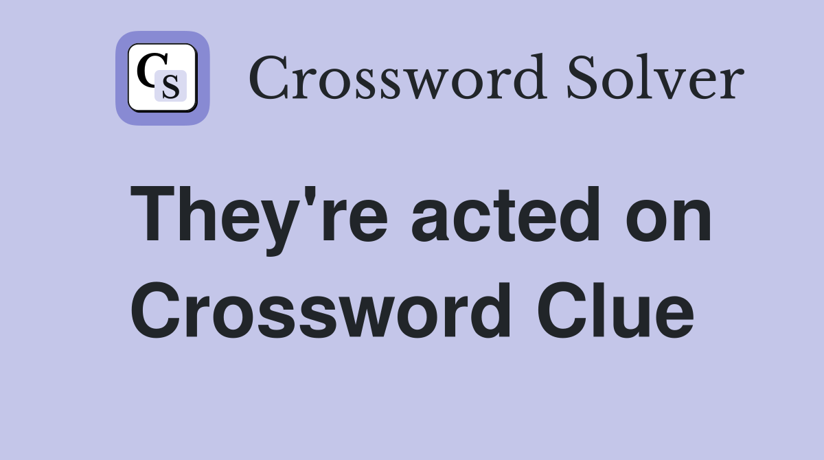 They're acted on Crossword Clue