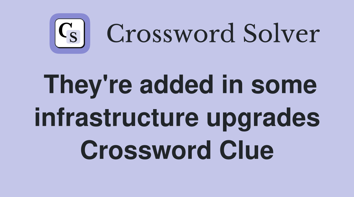 They're added in some infrastructure upgrades Crossword Clue