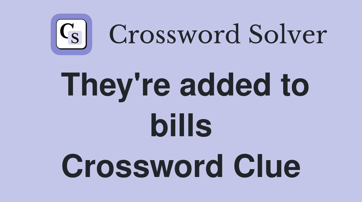 They're added to bills Crossword Clue