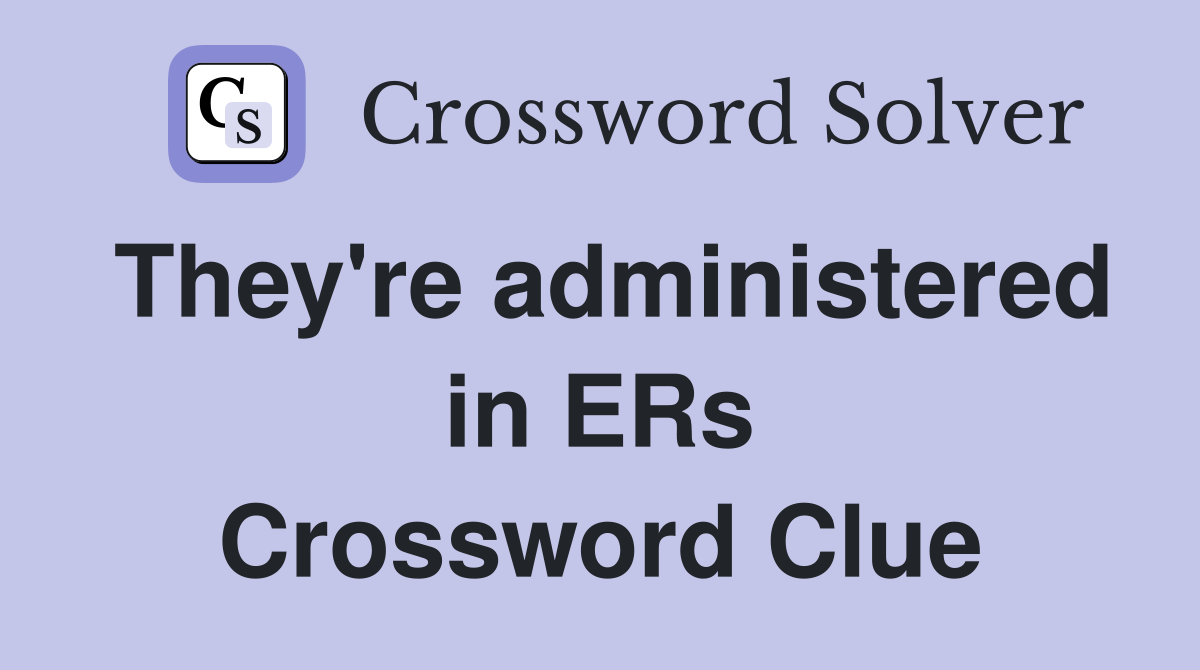 They're administered in ERs Crossword Clue