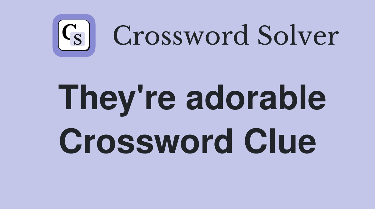 They're adorable Crossword Clue