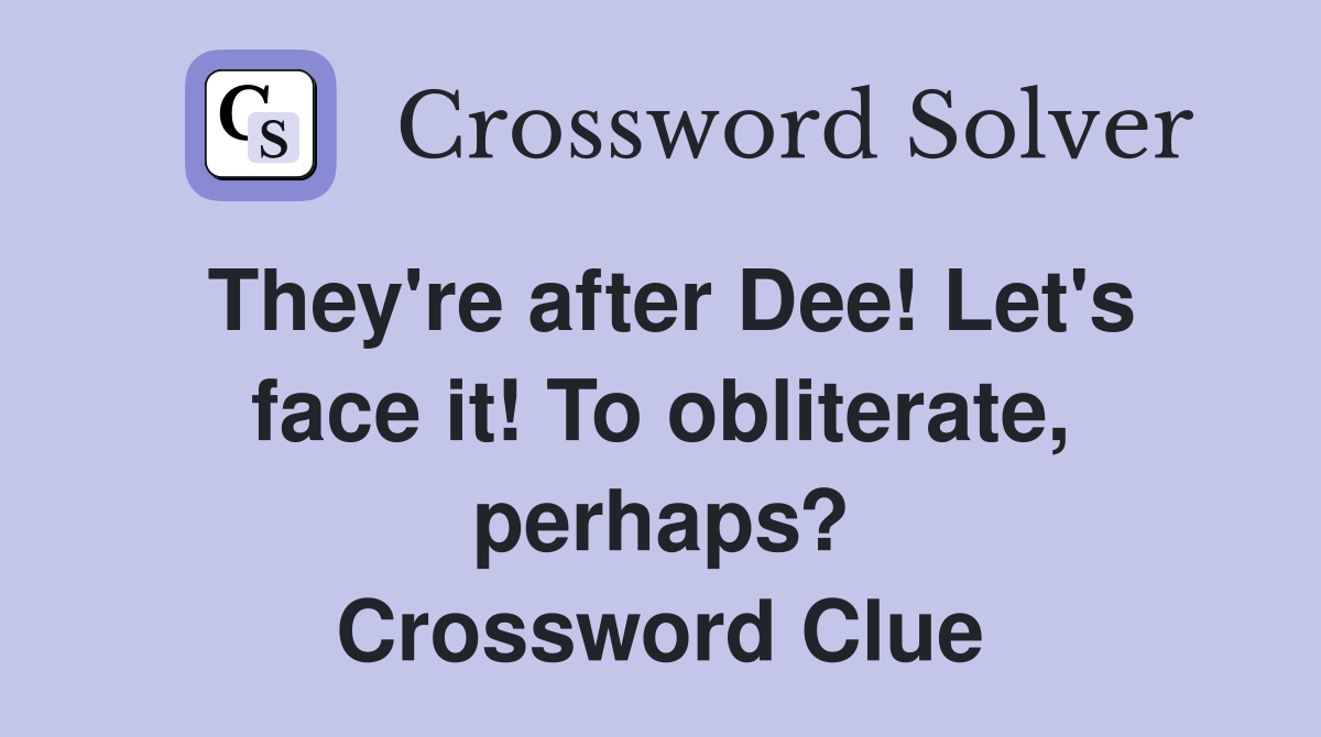 They're after Dee! Let's face it! To obliterate, perhaps? Crossword Clue