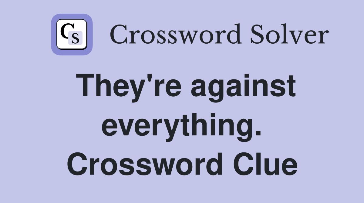 They're against everything. Crossword Clue