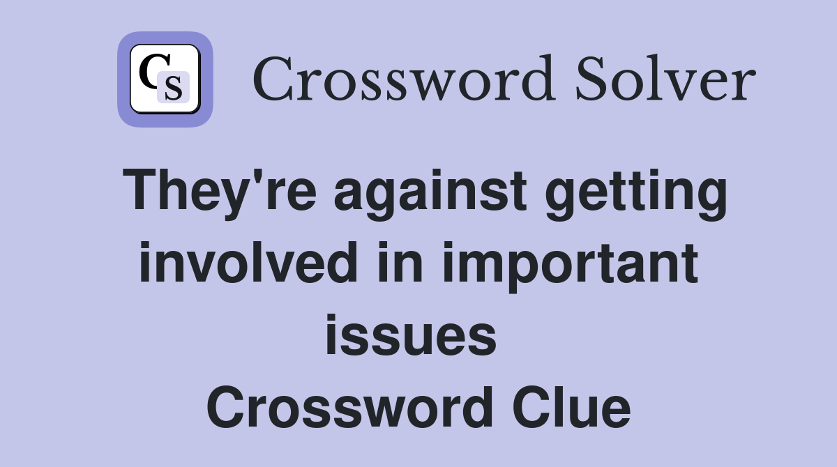 They're against getting involved in important issues  Crossword Clue