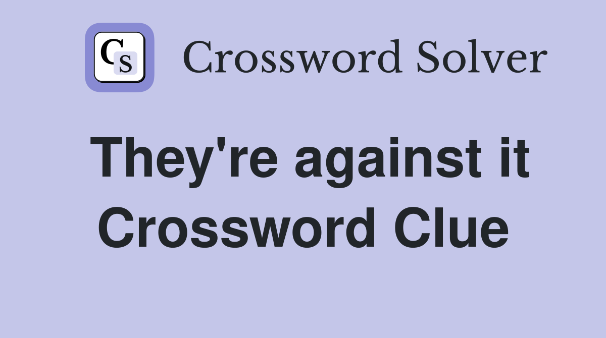 They're against it Crossword Clue
