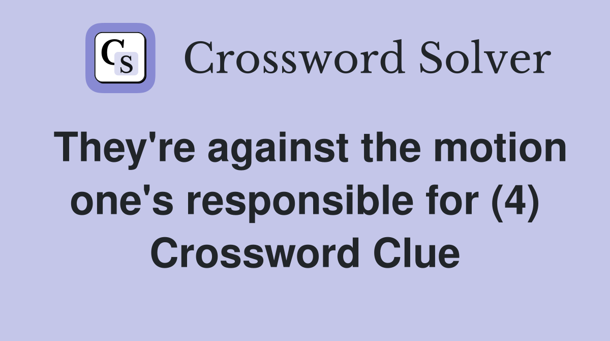 They're against the motion one's responsible for (4) Crossword Clue