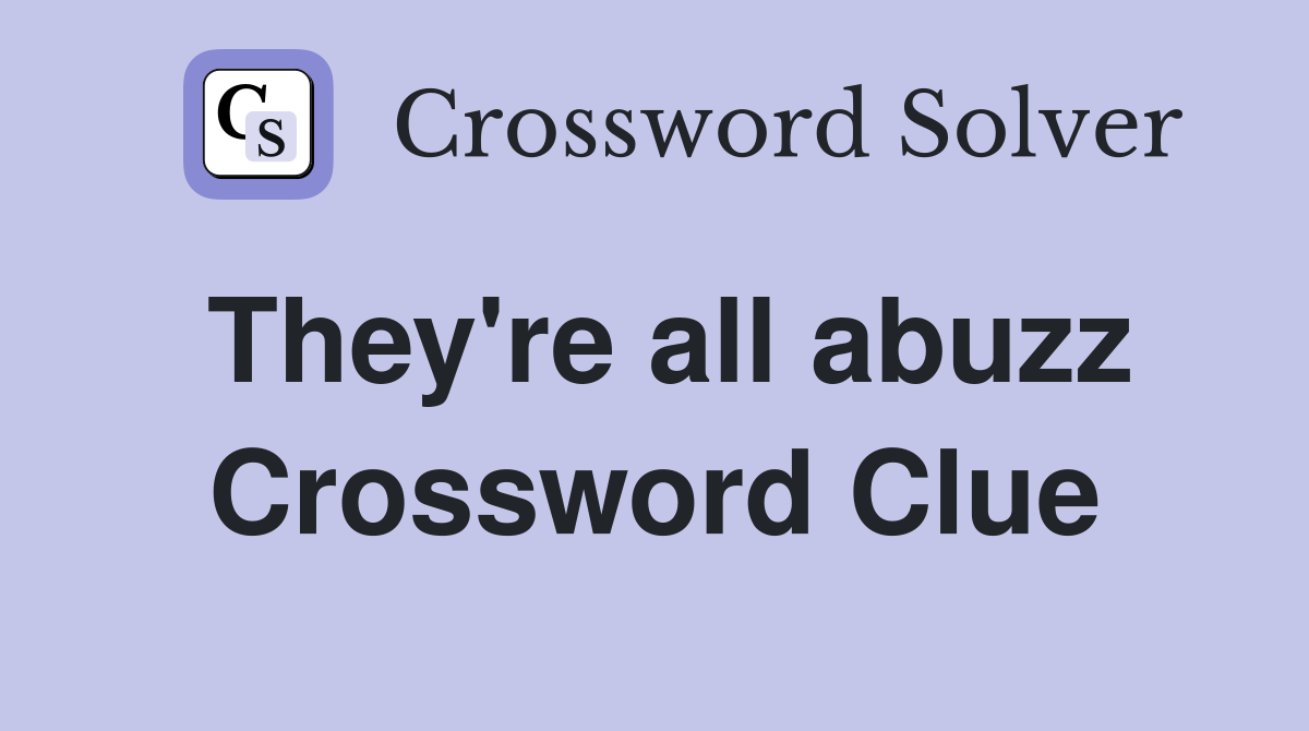 They're all abuzz Crossword Clue