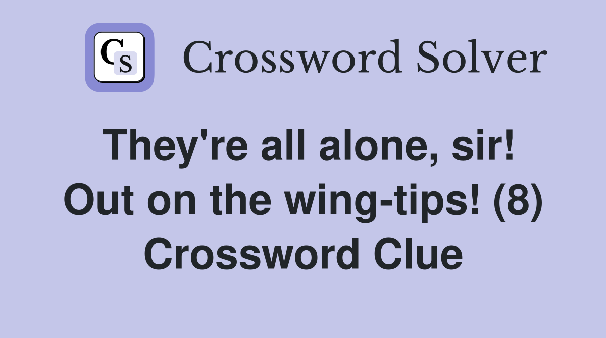 They're all alone, sir! Out on the wing-tips! (8) Crossword Clue