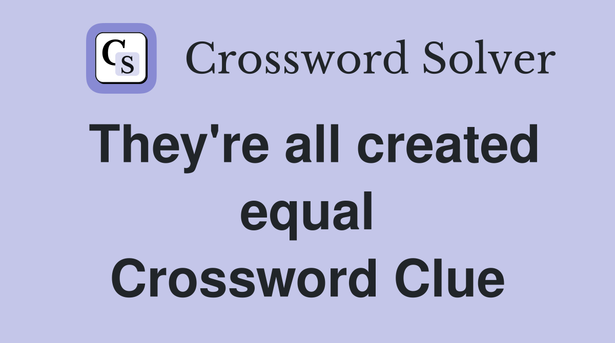 They're all created equal Crossword Clue
