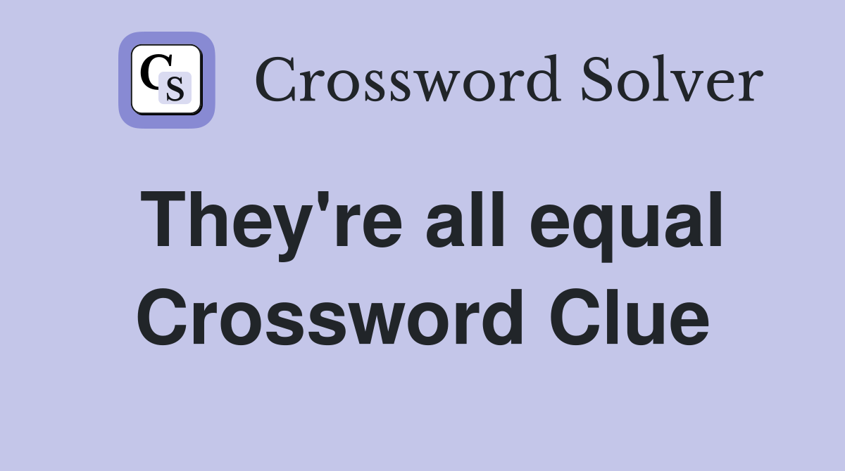 They're all equal Crossword Clue