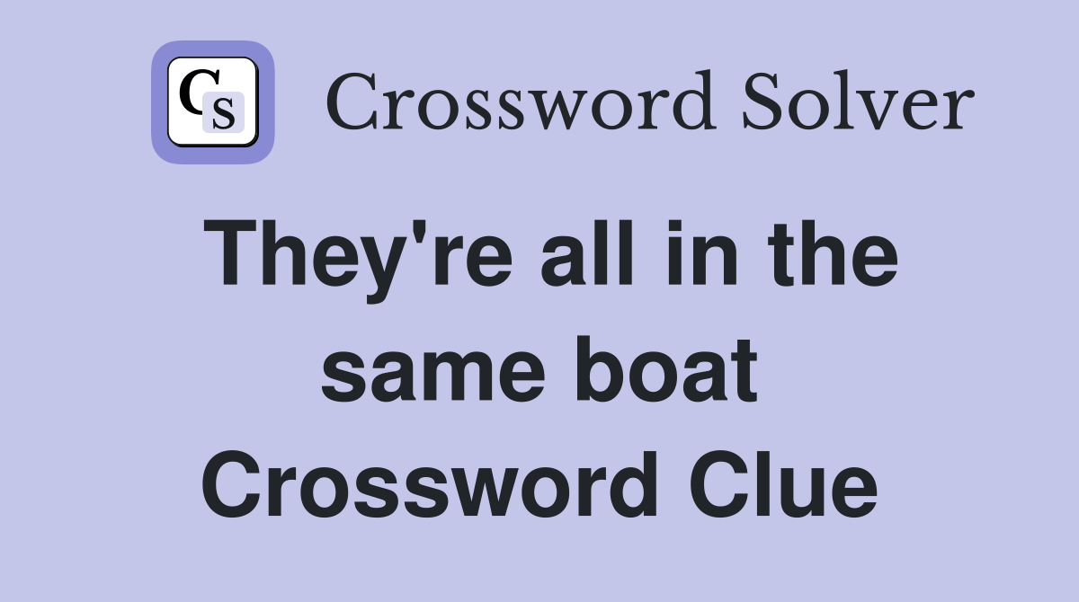 They're all in the same boat Crossword Clue