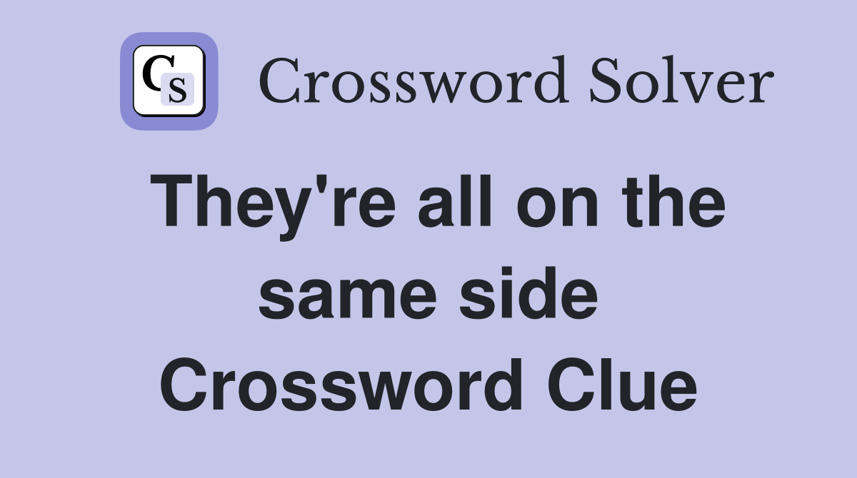 They're all on the same side Crossword Clue