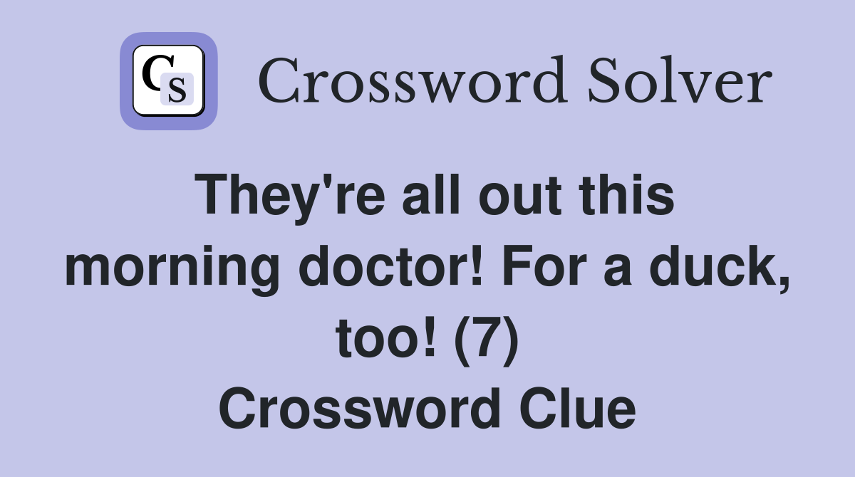 They're all out this morning doctor! For a duck, too! (7) Crossword Clue