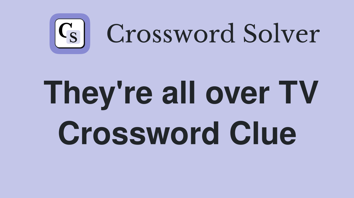 They're all over TV Crossword Clue