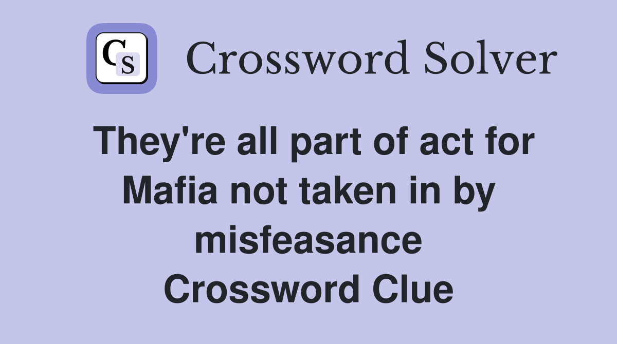 They're all part of act for Mafia not taken in by misfeasance Crossword Clue