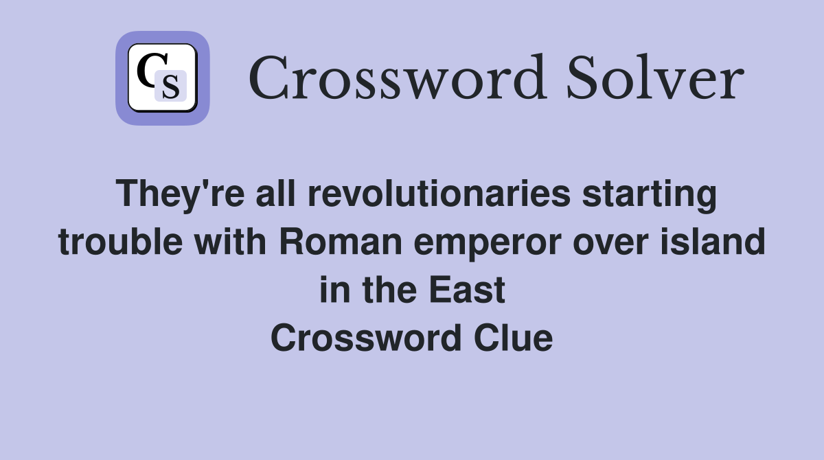 They're all revolutionaries starting trouble with Roman emperor over island in the East Crossword Clue