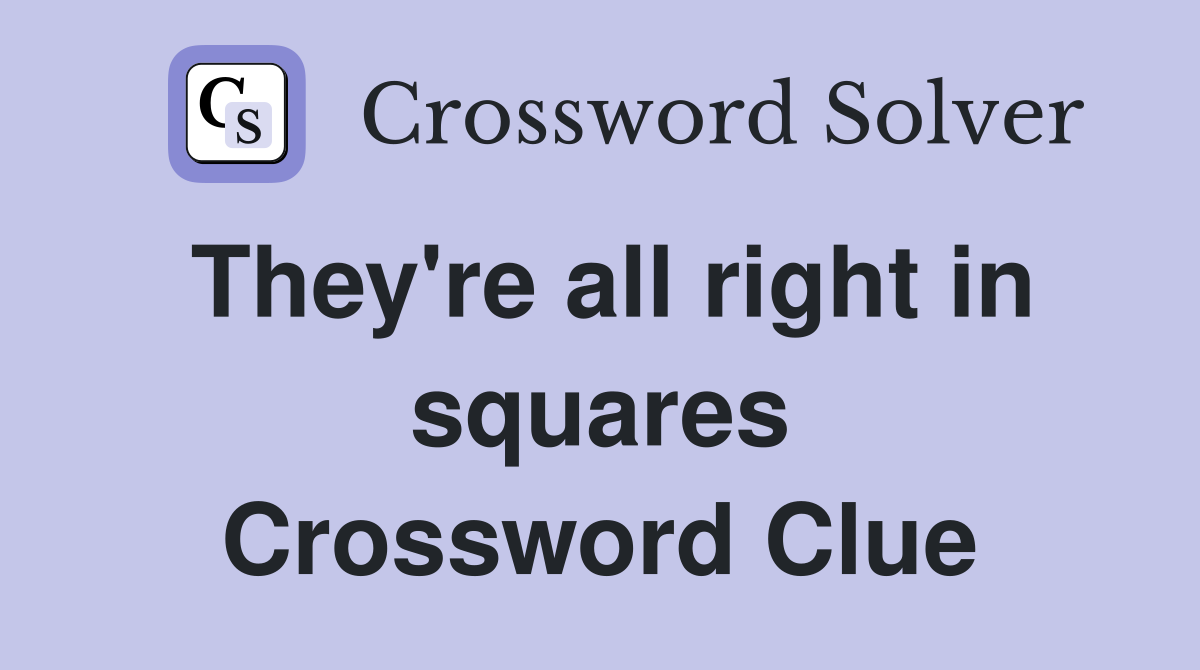 They're all right in squares Crossword Clue