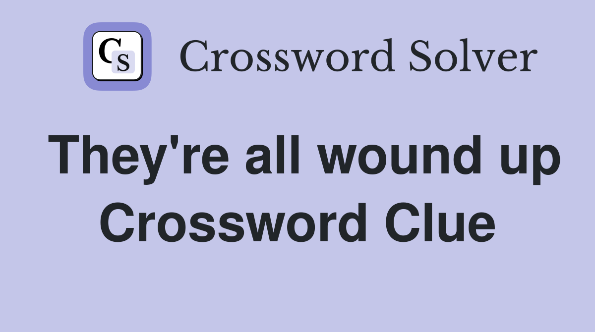 They're all wound up Crossword Clue
