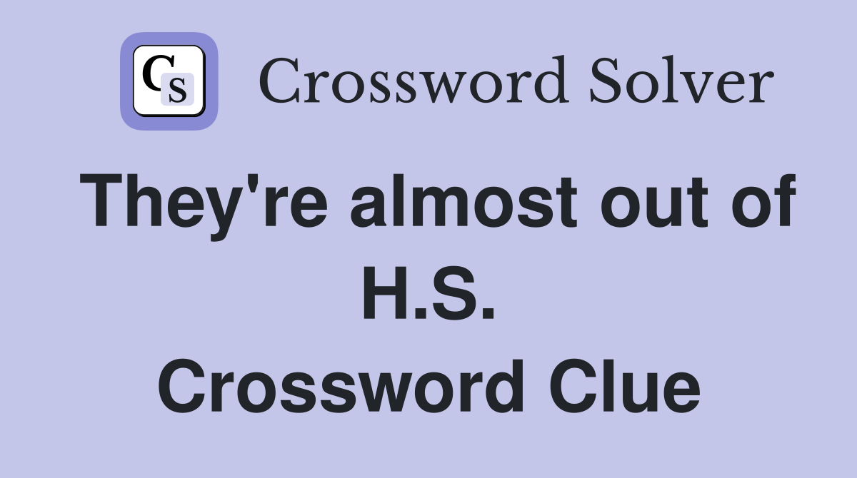 They're almost out of H.S. Crossword Clue