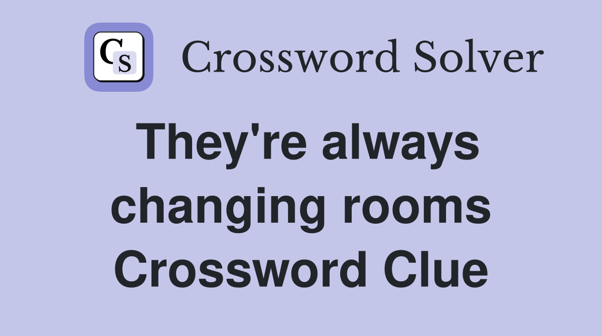 They're always changing rooms Crossword Clue