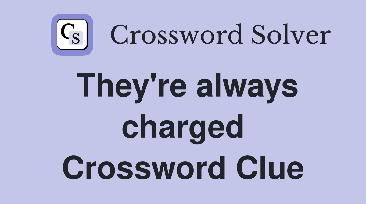 They're always charged Crossword Clue
