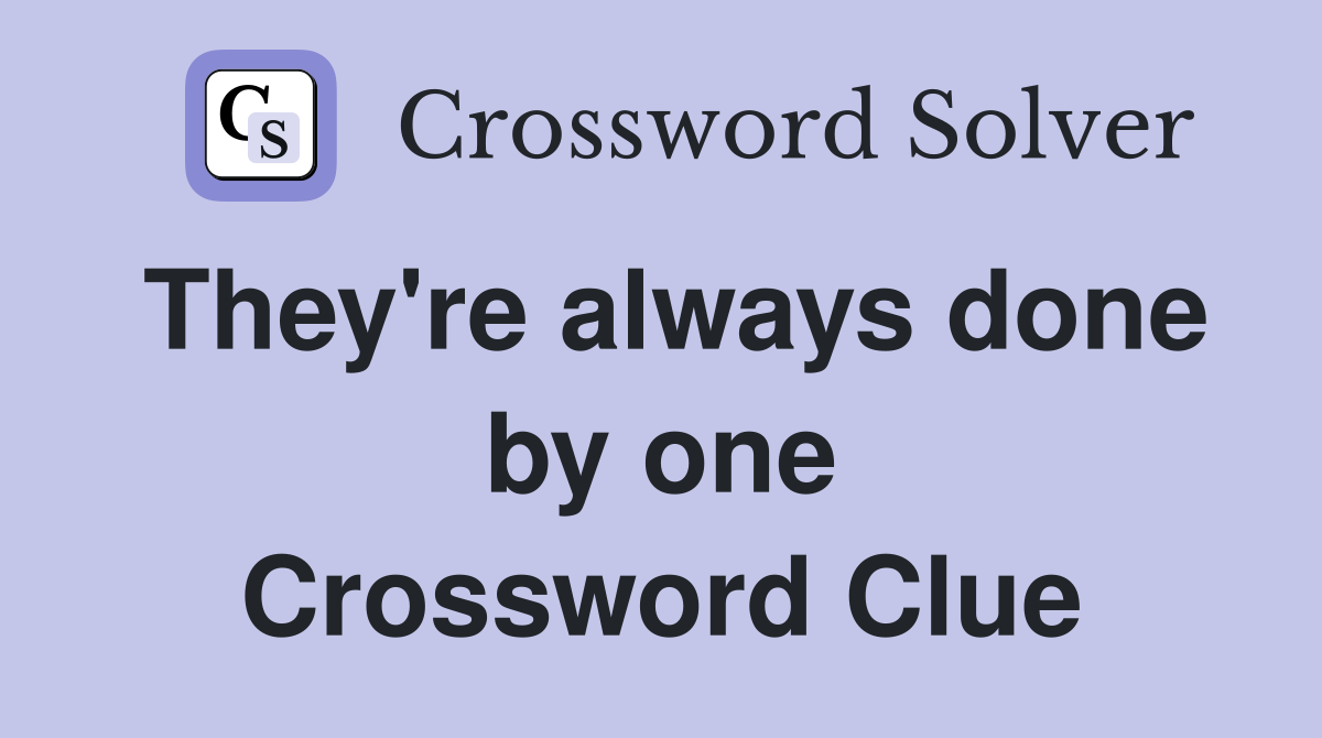 They're always done by one Crossword Clue