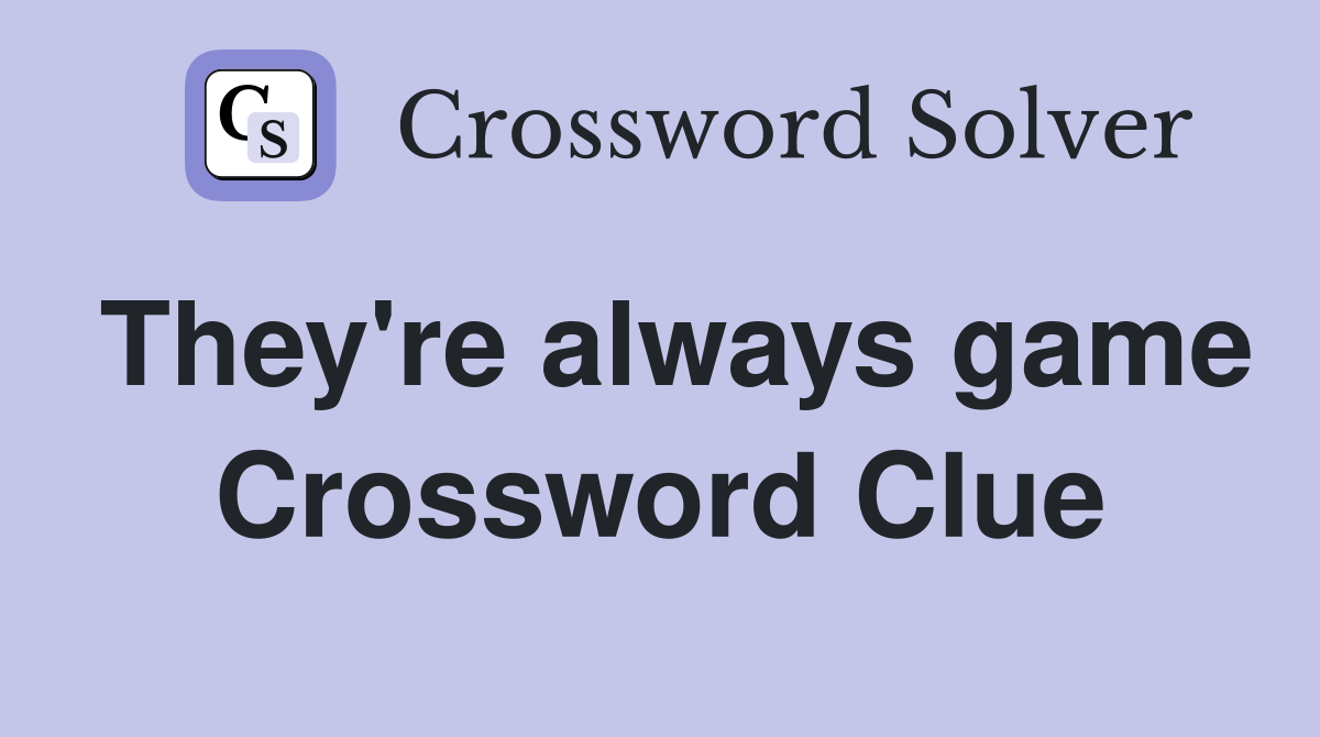 They're always game Crossword Clue