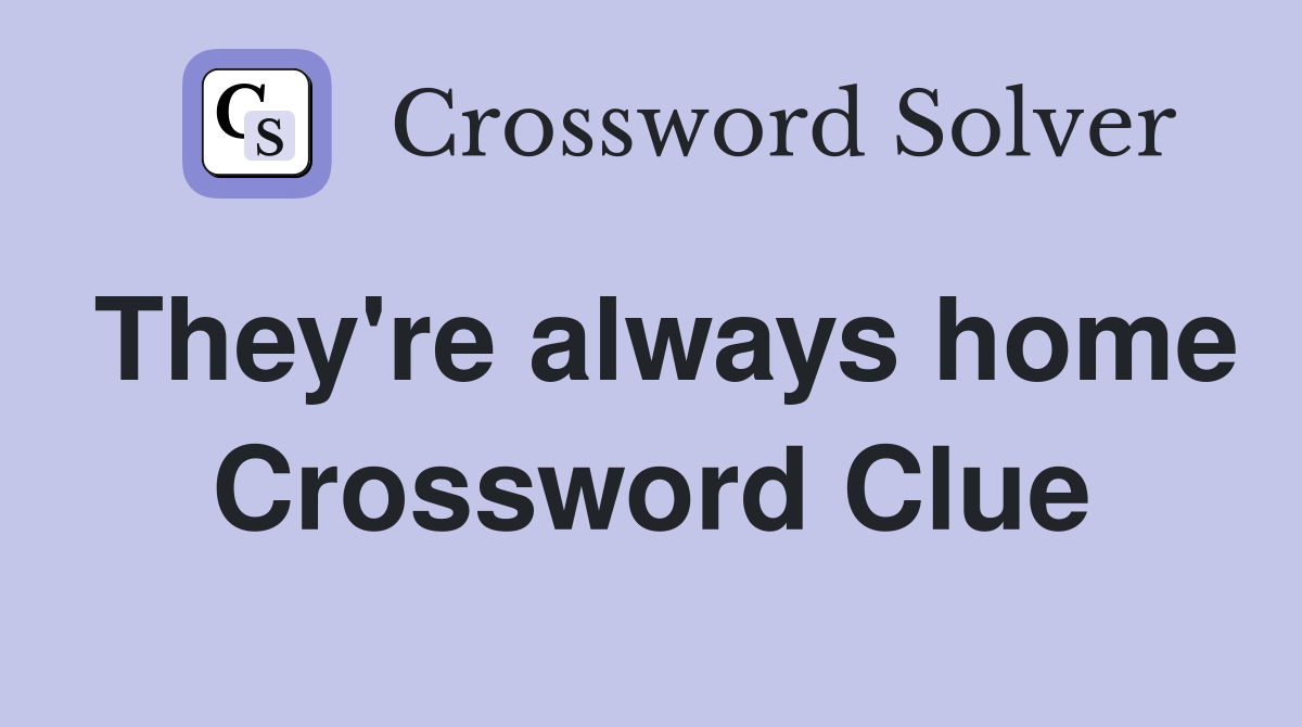 They're always home Crossword Clue