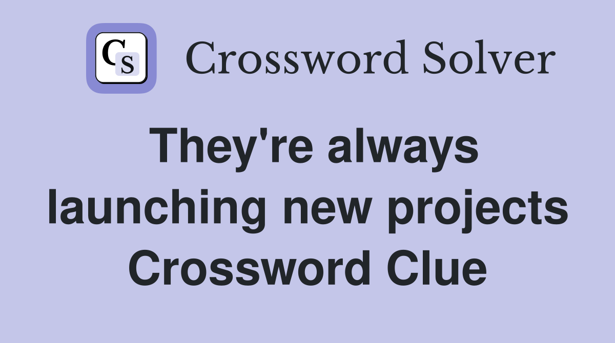They're always launching new projects Crossword Clue