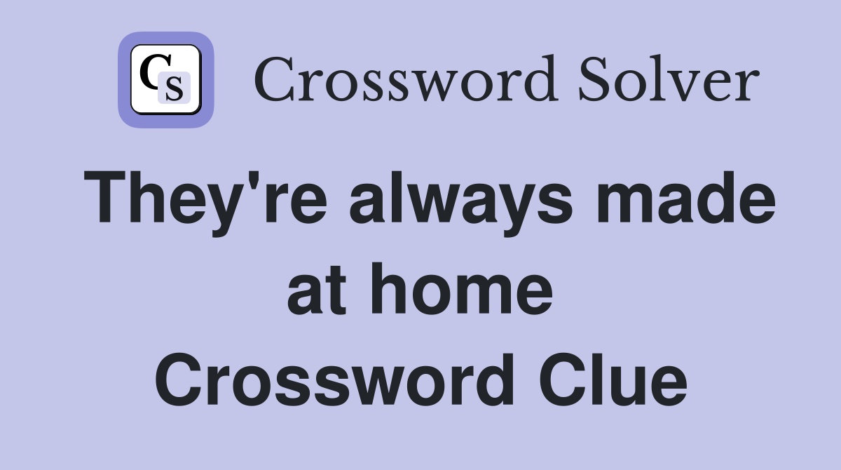 They're always made at home Crossword Clue
