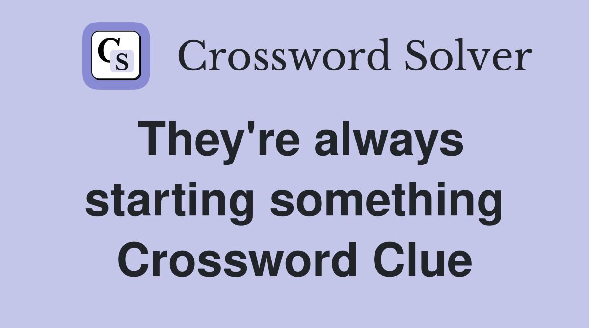 They're always starting something Crossword Clue