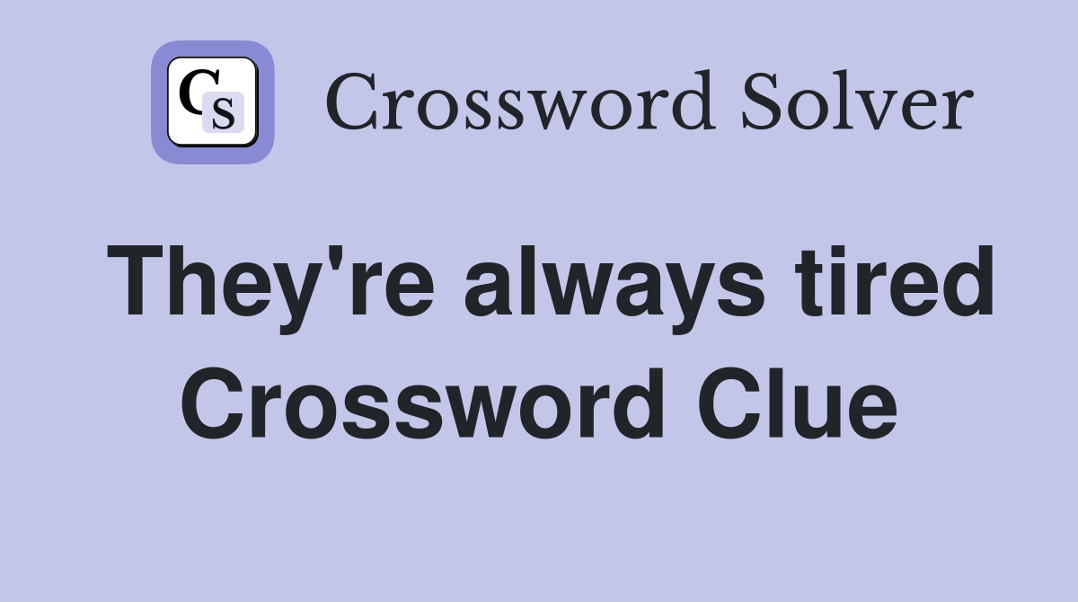 They're always tired Crossword Clue