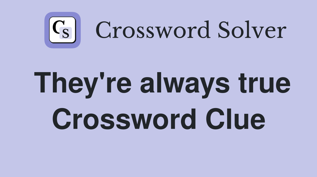 They're always true Crossword Clue