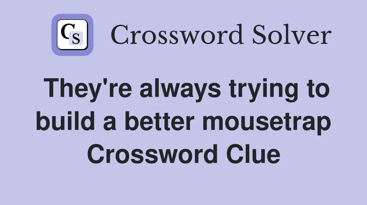 They're always trying to build a better mousetrap Crossword Clue