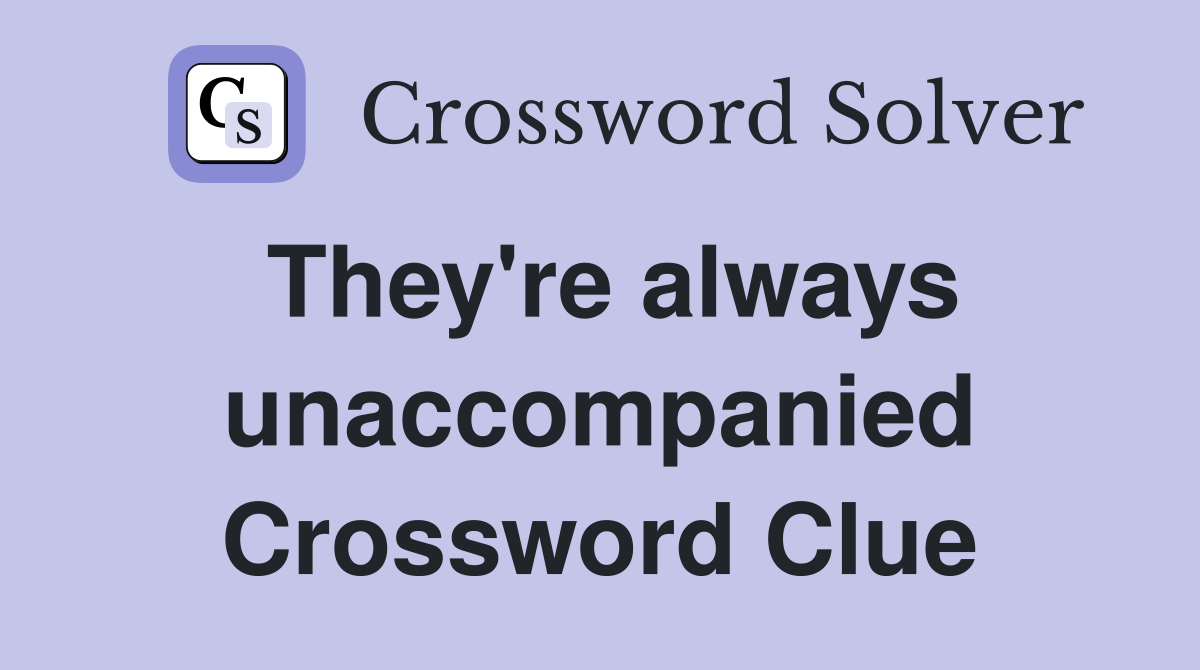 They're always unaccompanied Crossword Clue