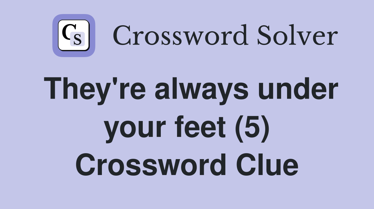They're always under your feet (5) Crossword Clue