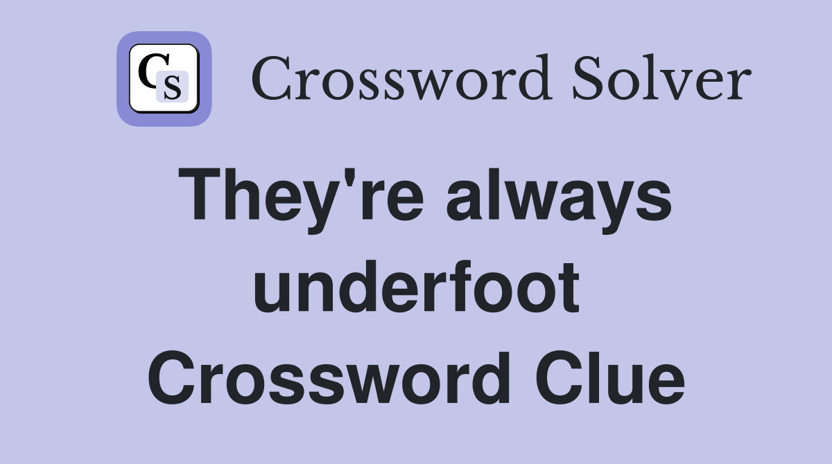 They're always underfoot Crossword Clue