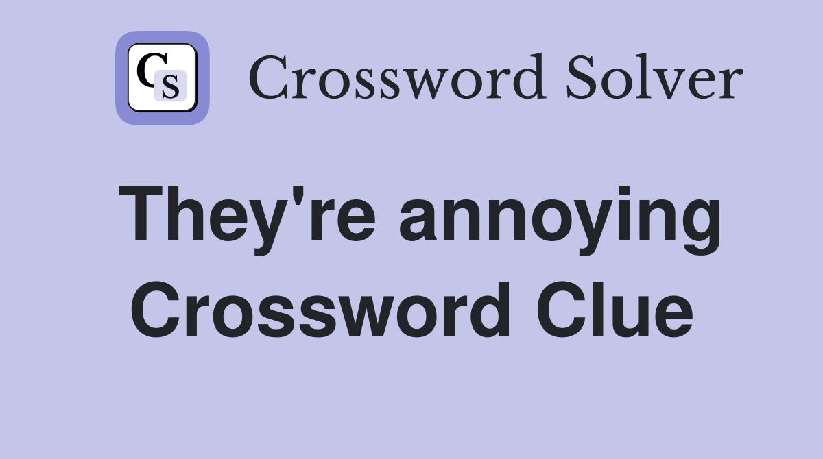 They're annoying Crossword Clue